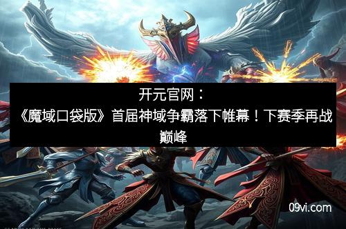 开元官网：《魔域口袋版》首届神域争霸落下帷幕！下赛季再战巅峰